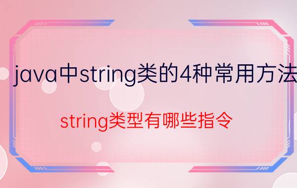 java中string类的4种常用方法 string类型有哪些指令？